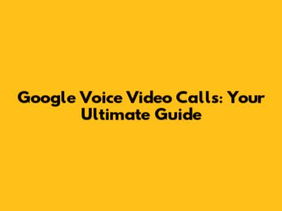 Google Voice Video Calls: Your Ultimate Guide
