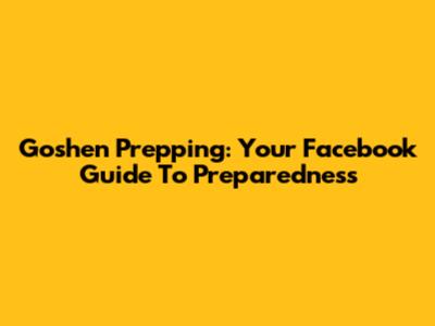 Goshen Prepping: Your Facebook Guide To Preparedness
