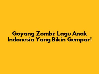 Goyang Zombi: Lagu Anak Indonesia Yang Bikin Gempar!