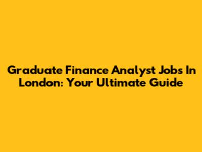 Graduate Finance Analyst Jobs In London: Your Ultimate Guide