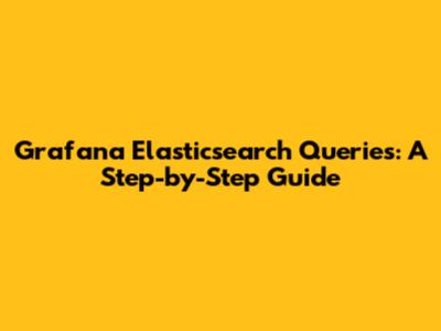 Grafana Elasticsearch Queries: A Step-by-Step Guide