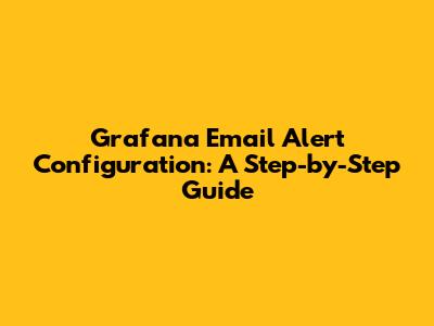 Grafana Email Alert Configuration: A Step-by-Step Guide