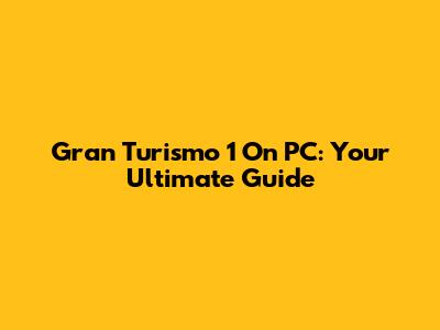 Gran Turismo 1 On PC: Your Ultimate Guide