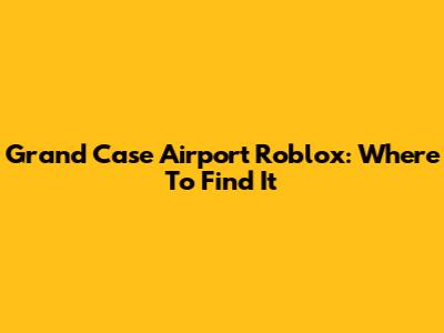 Grand Case Airport Roblox: Where To Find It