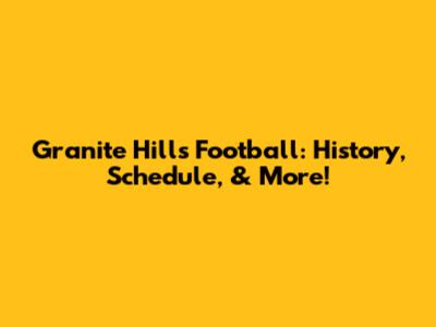 Granite Hills Football: History, Schedule, & More!