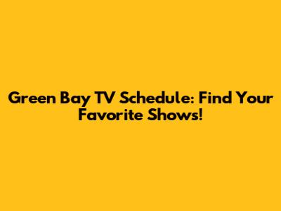 Green Bay TV Schedule: Find Your Favorite Shows!