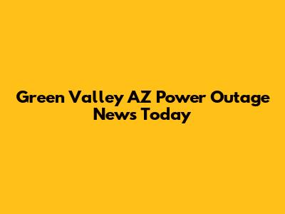 Green Valley AZ Power Outage News Today