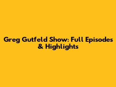 Greg Gutfeld Show: Full Episodes & Highlights