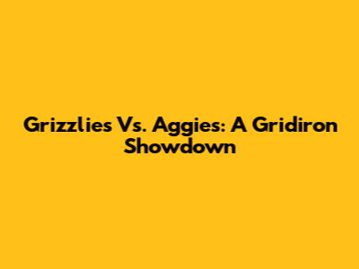 Grizzlies Vs. Aggies: A Gridiron Showdown