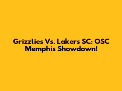 Grizzlies Vs. Lakers SC: OSC Memphis Showdown!