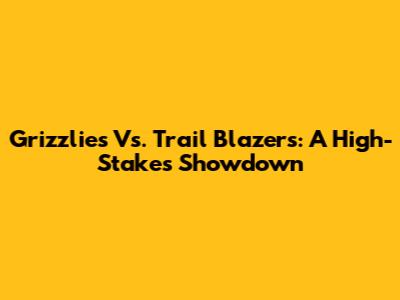 Grizzlies Vs. Trail Blazers: A High-Stakes Showdown
