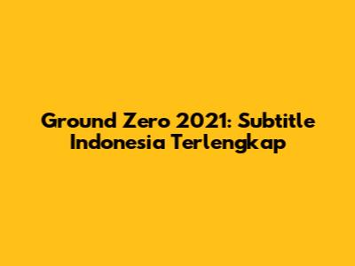 Ground Zero 2021: Subtitle Indonesia Terlengkap