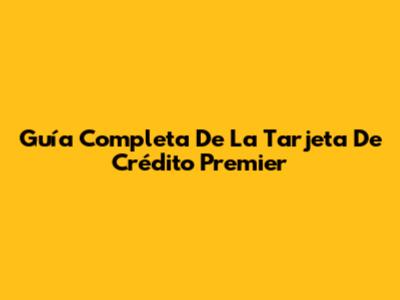 Guía Completa De La Tarjeta De Crédito Premier