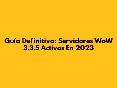 Guía Definitiva: Servidores WoW 3.3.5 Activos En 2023
