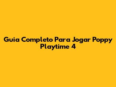 Guia Completo Para Jogar Poppy Playtime 4