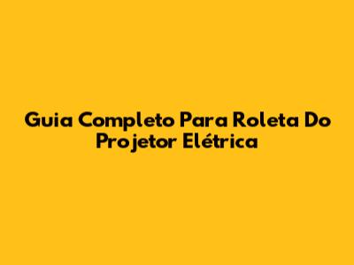 Guia Completo Para Roleta Do Projetor Elétrica