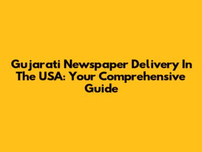Gujarati Newspaper Delivery In The USA: Your Comprehensive Guide