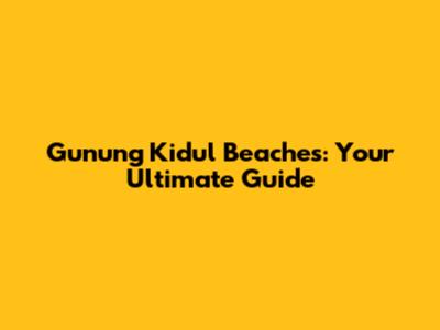 Gunung Kidul Beaches: Your Ultimate Guide