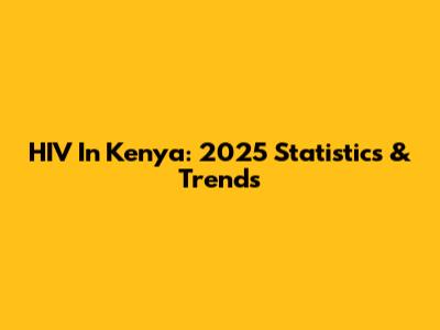 HIV In Kenya: 2025 Statistics & Trends