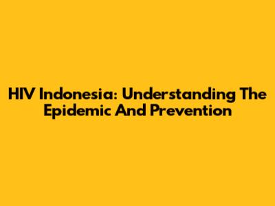 HIV Indonesia: Understanding The Epidemic And Prevention