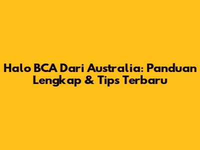Halo BCA Dari Australia: Panduan Lengkap & Tips Terbaru