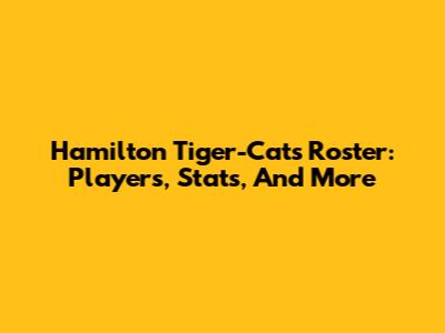 Hamilton Tiger-Cats Roster: Players, Stats, And More