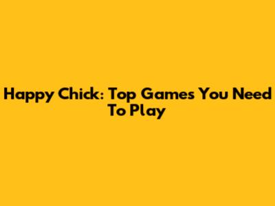Happy Chick: Top Games You Need To Play