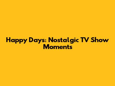 Happy Days: Nostalgic TV Show Moments