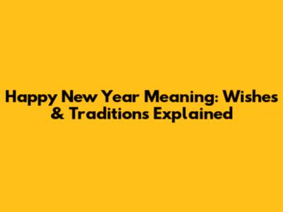 Happy New Year Meaning: Wishes & Traditions Explained