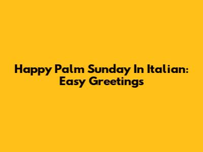 Happy Palm Sunday In Italian: Easy Greetings