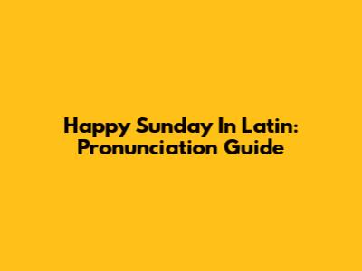 Happy Sunday In Latin: Pronunciation Guide