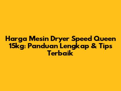 Harga Mesin Dryer Speed Queen 15kg: Panduan Lengkap & Tips Terbaik