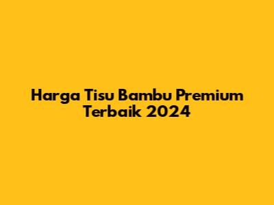 Harga Tisu Bambu Premium Terbaik 2024