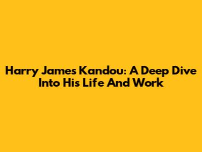 Harry James Kandou: A Deep Dive Into His Life And Work