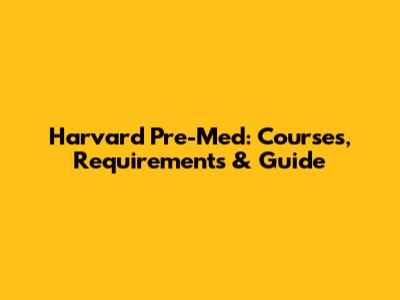 Harvard Pre-Med: Courses, Requirements & Guide