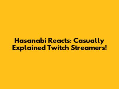 Hasanabi Reacts: Casually Explained Twitch Streamers!
