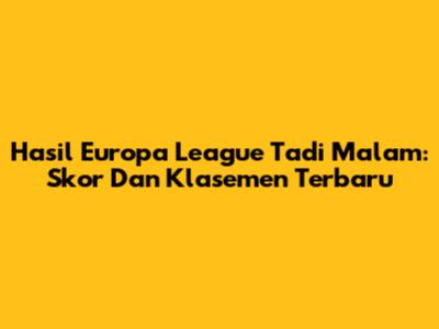 Hasil Europa League Tadi Malam: Skor Dan Klasemen Terbaru