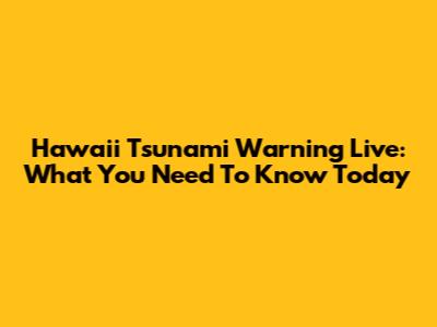 Hawaii Tsunami Warning Live: What You Need To Know Today