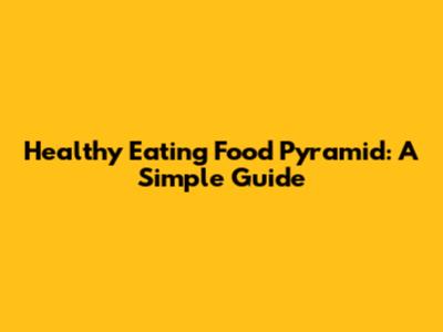 Healthy Eating Food Pyramid: A Simple Guide