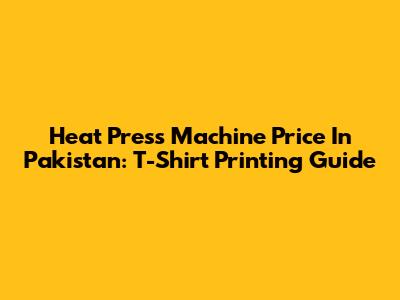 Heat Press Machine Price In Pakistan: T-Shirt Printing Guide