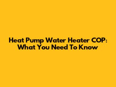 Heat Pump Water Heater COP: What You Need To Know