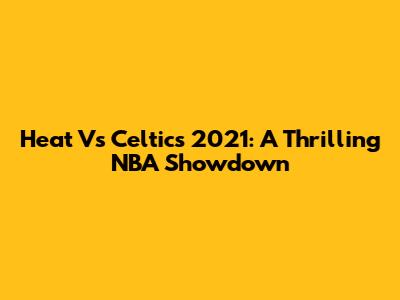 Heat Vs Celtics 2021: A Thrilling NBA Showdown
