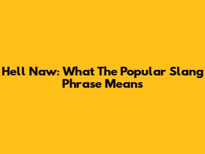 Hell Naw: What The Popular Slang Phrase Means