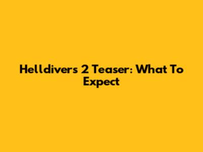 Helldivers 2 Teaser: What To Expect