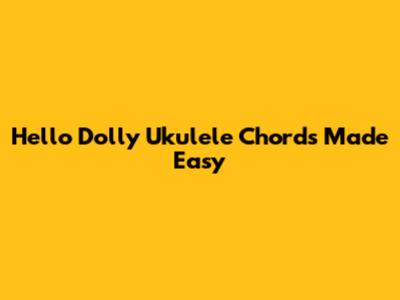 Hello Dolly Ukulele Chords Made Easy