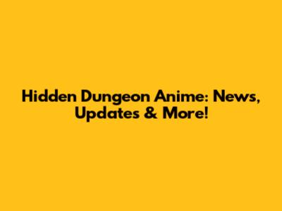 Hidden Dungeon Anime: News, Updates & More!