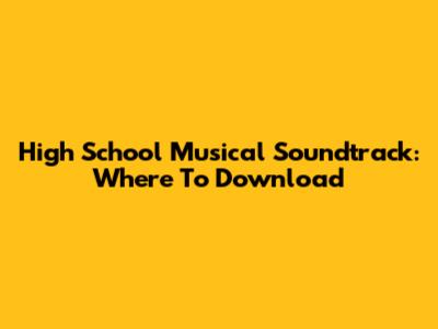 High School Musical Soundtrack: Where To Download