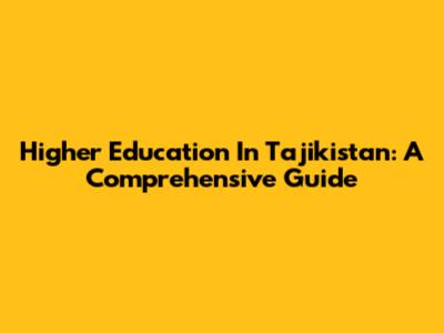 Higher Education In Tajikistan: A Comprehensive Guide