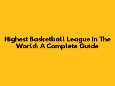 Highest Basketball League In The World: A Complete Guide