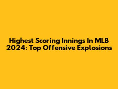 Highest Scoring Innings In MLB 2024: Top Offensive Explosions